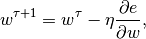 w^{\tau+1} = w^{\tau} - \eta \frac{\partial e}{\partial w},